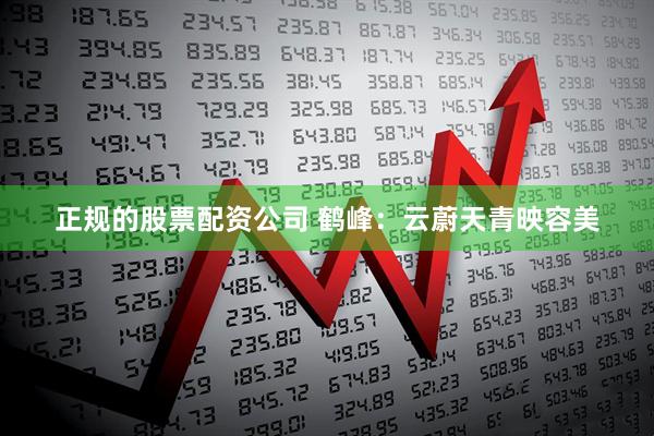 正规的股票配资公司 鹤峰：云蔚天青映容美