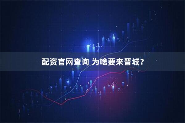 配资官网查询 为啥要来晋城？