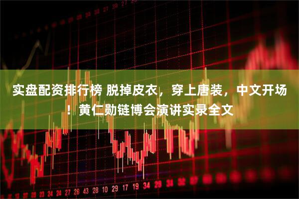 实盘配资排行榜 脱掉皮衣，穿上唐装，中文开场！黄仁勋链博会演讲实录全文
